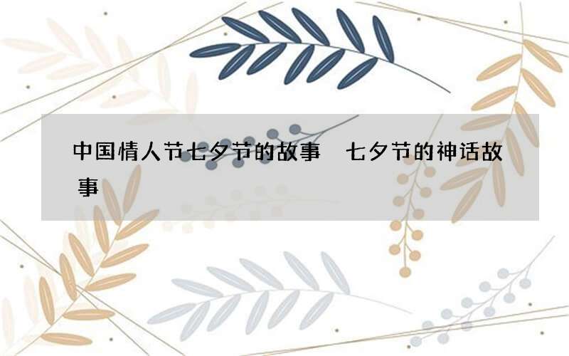 中国情人节七夕节的故事 七夕节的神话故事